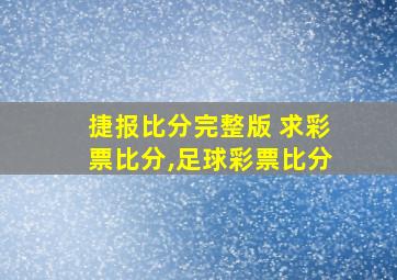 捷报比分完整版 求彩票比分,足球彩票比分